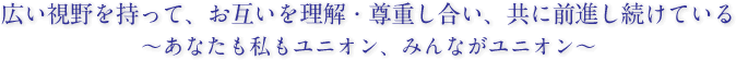 広い視野を持って、お互いを理解・尊重し合い、共に前進し続けている～あなたも私もユニオン、みんながユニオン～